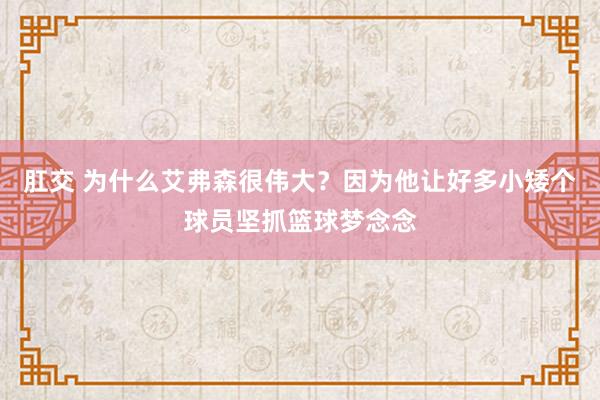 肛交 为什么艾弗森很伟大？因为他让好多小矮个球员坚抓篮球梦念念