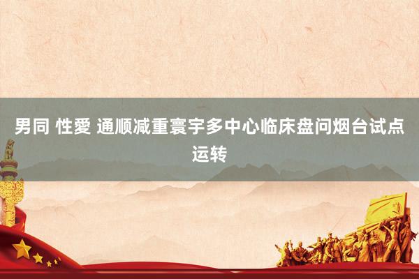 男同 性愛 通顺减重寰宇多中心临床盘问烟台试点运转