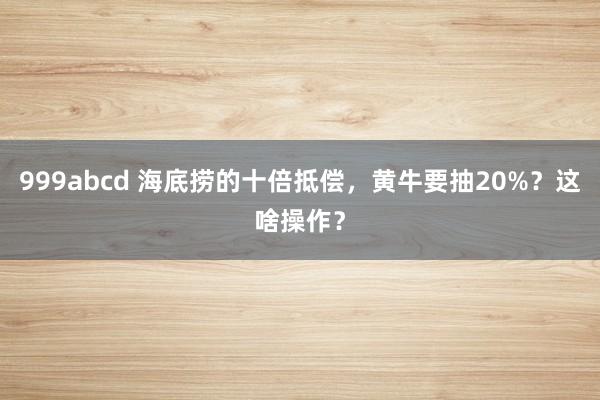 999abcd 海底捞的十倍抵偿，黄牛要抽20%？这啥操作？