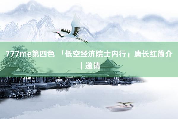 777me第四色 「低空经济院士内行」唐长红简介｜邀请