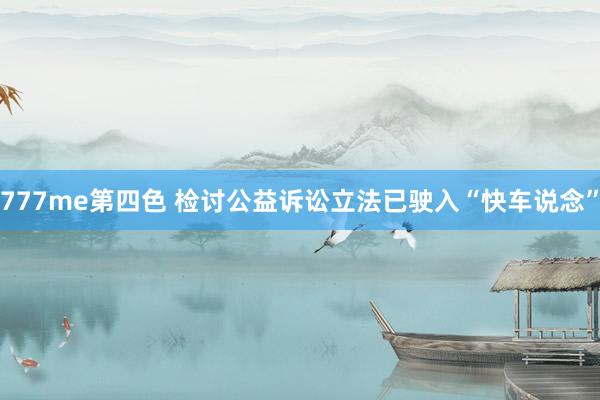 777me第四色 检讨公益诉讼立法已驶入“快车说念”