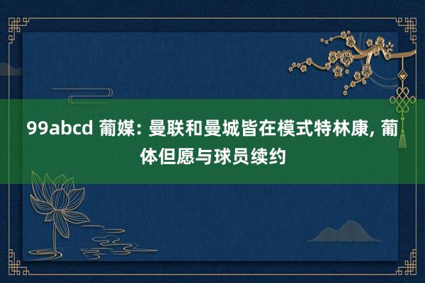 99abcd 葡媒: 曼联和曼城皆在模式特林康, 葡体但愿与球员续约