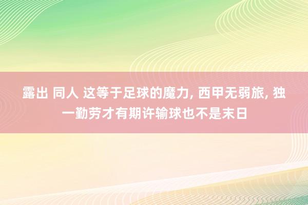露出 同人 这等于足球的魔力, 西甲无弱旅, 独一勤劳才有期许输球也不是末日