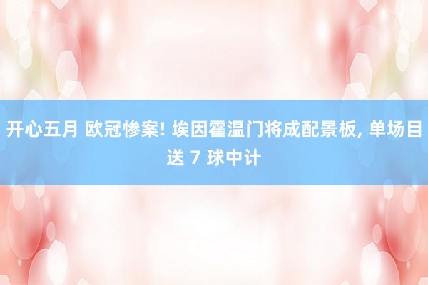 开心五月 欧冠惨案! 埃因霍温门将成配景板, 单场目送 7 球中计