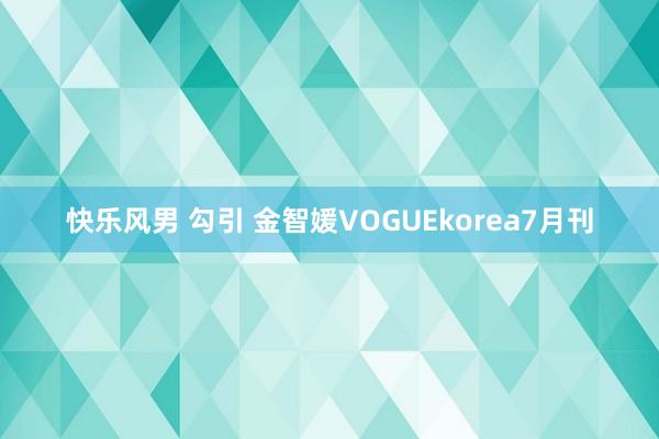 快乐风男 勾引 金智媛VOGUEkorea7月刊