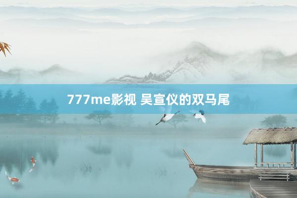 777me影视 吴宣仪的双马尾