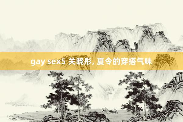 gay sex5 关晓彤, 夏令的穿搭气味
