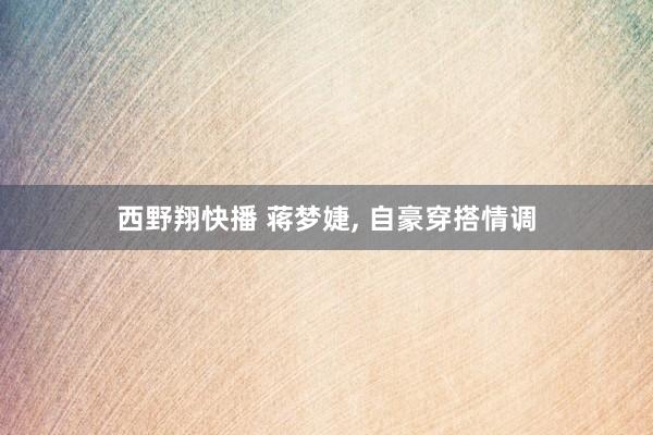西野翔快播 蒋梦婕, 自豪穿搭情调