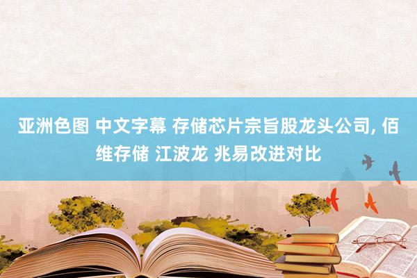 亚洲色图 中文字幕 存储芯片宗旨股龙头公司, 佰维存储 江波龙 兆易改进对比