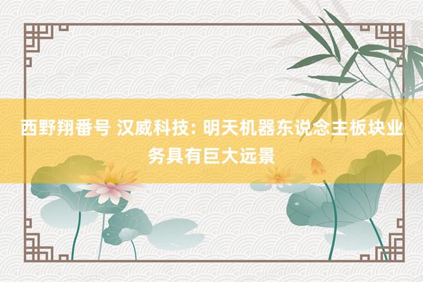 西野翔番号 汉威科技: 明天机器东说念主板块业务具有巨大远景