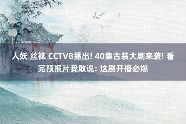 人妖 丝袜 CCTV8播出! 40集古装大剧来袭! 看完预报片我敢说: 这剧开播必爆