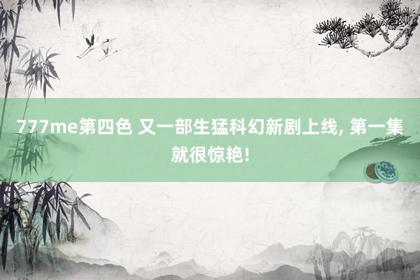 777me第四色 又一部生猛科幻新剧上线, 第一集就很惊艳!