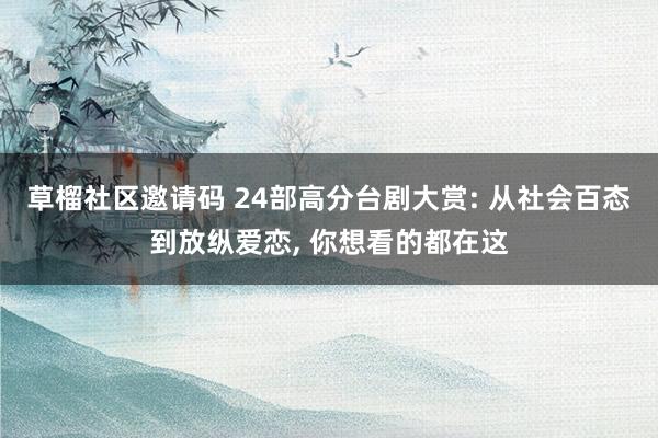 草榴社区邀请码 24部高分台剧大赏: 从社会百态到放纵爱恋, 你想看的都在这