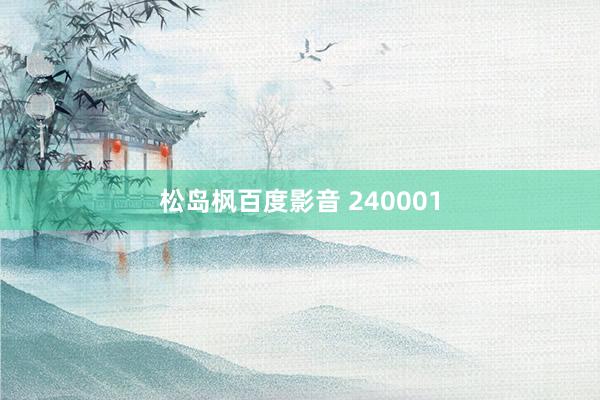 松岛枫百度影音 240001