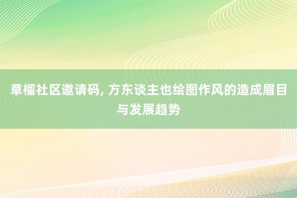 草榴社区邀请码, 方东谈主也绘图作风的造成眉目与发展趋势