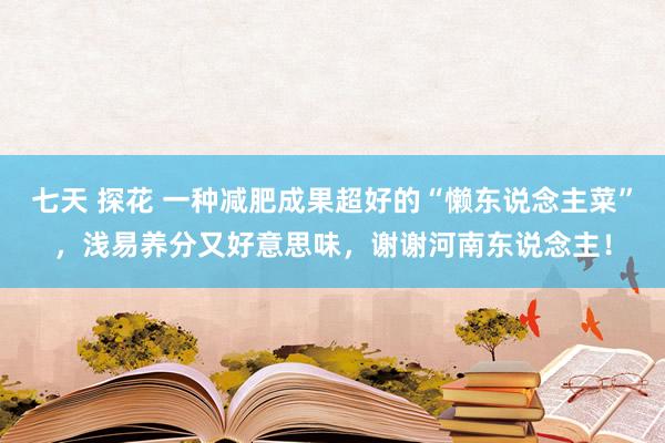 七天 探花 一种减肥成果超好的“懒东说念主菜”，浅易养分又好意思味，谢谢河南东说念主！