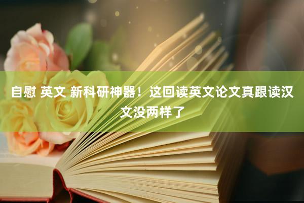 自慰 英文 新科研神器！这回读英文论文真跟读汉文没两样了