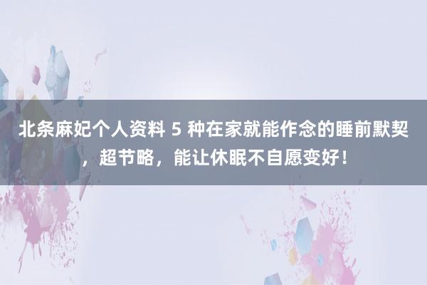 北条麻妃个人资料 5 种在家就能作念的睡前默契，超节略，能让休眠不自愿变好！